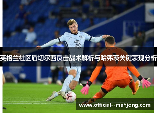 英格兰社区盾切尔西反击战术解析与哈弗茨关键表现分析