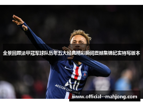 全景回顾法甲冠军球队历年五大经典精彩瞬间震撼集锦纪实特写版本