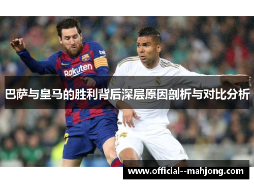 巴萨与皇马的胜利背后深层原因剖析与对比分析