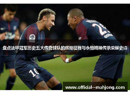 盘点法甲冠军历史五大传奇球队的辉煌征程与永恒精神传承荣耀史诗