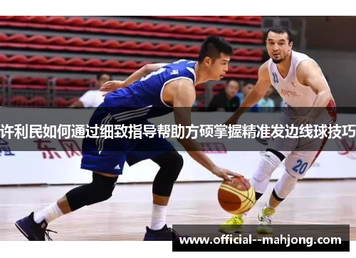 许利民如何通过细致指导帮助方硕掌握精准发边线球技巧