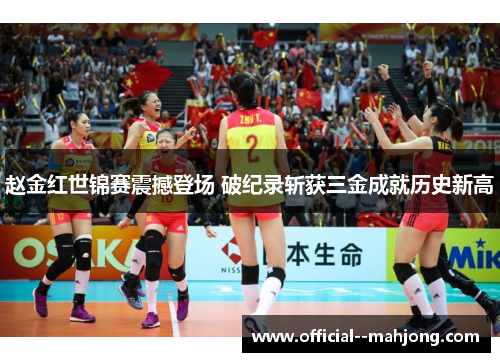 赵金红世锦赛震撼登场 破纪录斩获三金成就历史新高