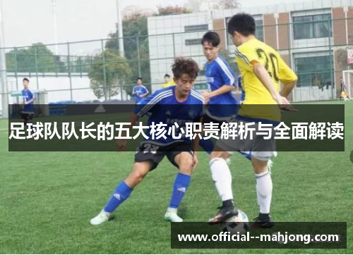 足球队队长的五大核心职责解析与全面解读