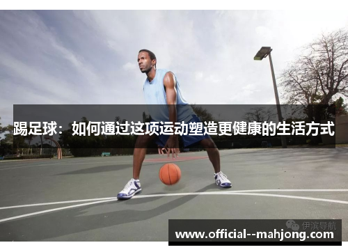 踢足球：如何通过这项运动塑造更健康的生活方式