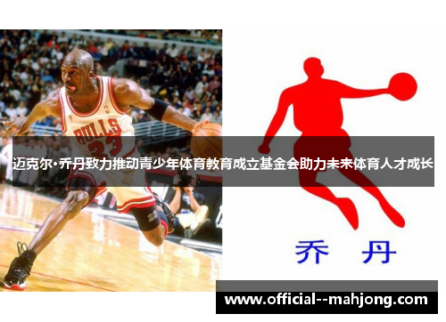 迈克尔·乔丹致力推动青少年体育教育成立基金会助力未来体育人才成长
