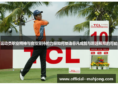 运动员职业精神与竞技坚持的力量如何塑造非凡成就与超越极限的可能