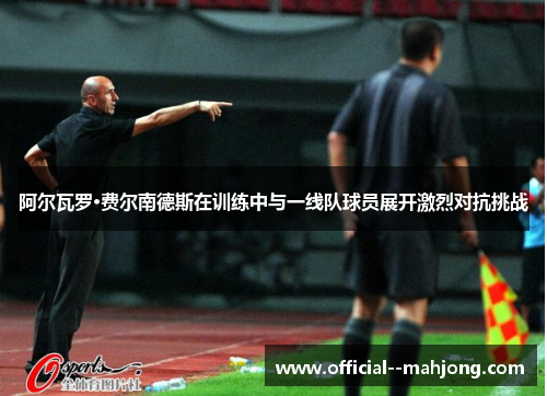 阿尔瓦罗·费尔南德斯在训练中与一线队球员展开激烈对抗挑战