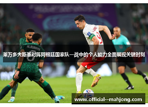 莱万多夫斯基对阵阿根廷国家队一战中的个人能力全面展现关键时刻