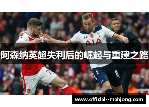 阿森纳英超失利后的崛起与重建之路 阿森纳英超失利后的崛起与重建之路