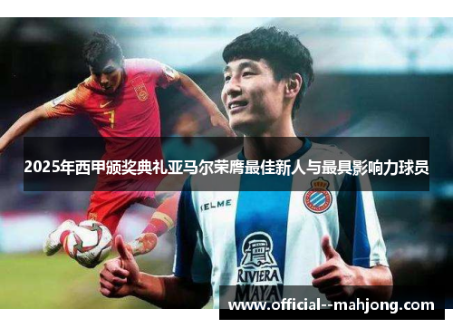 2025年西甲颁奖典礼亚马尔荣膺最佳新人与最具影响力球员 2025年西甲颁奖典礼亚马尔荣膺最佳新人与最具影响力球员