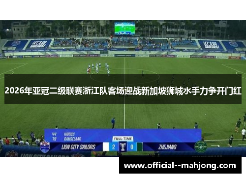 2026年亚冠二级联赛浙江队客场迎战新加坡狮城水手力争开门红