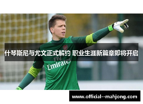 什琴斯尼与尤文正式解约 职业生涯新篇章即将开启