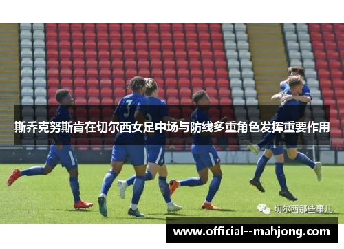 斯乔克努斯肯在切尔西女足中场与防线多重角色发挥重要作用