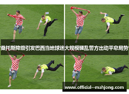桑托斯降级引发巴西当地球迷大规模骚乱警方出动平息局势