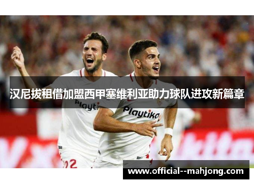 汉尼拔租借加盟西甲塞维利亚助力球队进攻新篇章