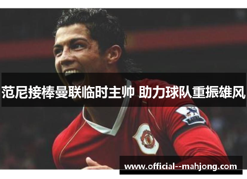 范尼接棒曼联临时主帅 助力球队重振雄风