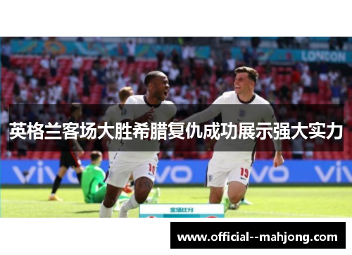 英格兰客场大胜希腊复仇成功展示强大实力
