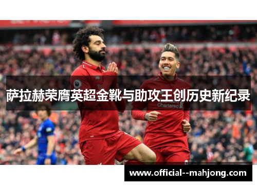 萨拉赫荣膺英超金靴与助攻王创历史新纪录