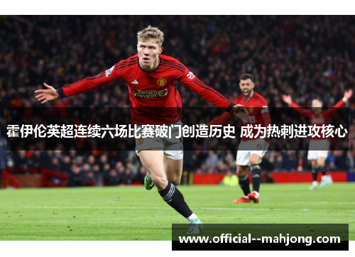 霍伊伦英超连续六场比赛破门创造历史 成为热刺进攻核心 霍伊伦英超连续六场比赛破门创造历史 成为热刺进攻核心
