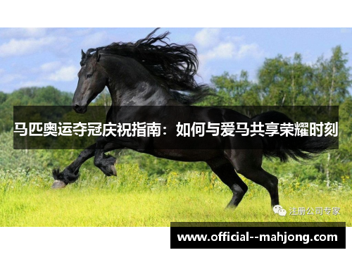 马匹奥运夺冠庆祝指南:如何与爱马共享荣耀时刻 马匹奥运夺冠庆祝指南:如何与爱马共享荣耀时刻