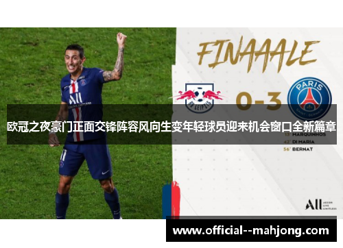 欧冠之夜豪门正面交锋阵容风向生变年轻球员迎来机会窗口全新篇章 欧冠之夜豪门正面交锋阵容风向生变年轻球员迎来机会窗口全新篇章