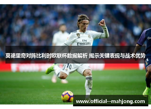 莫德里奇对阵比利时欧联杯数据解析 揭示关键表现与战术优势