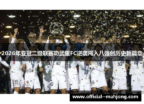 2026年亚冠二级联赛叻武里FC逆袭闯入八强创历史新篇章 2026年亚冠二级联赛叻武里FC逆袭闯入八强创历史新篇章