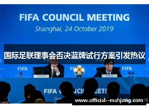 国际足联理事会否决蓝牌试行方案引发热议 国际足联理事会否决蓝牌试行方案引发热议