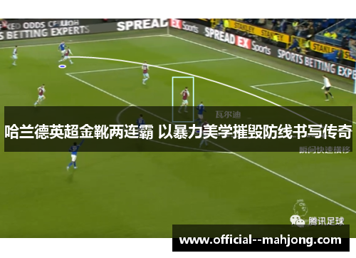 哈兰德英超金靴两连霸 以暴力美学摧毁防线书写传奇